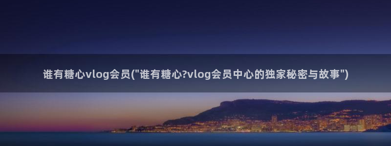 糖心vlog注销：谁有糖心vlog会员(\