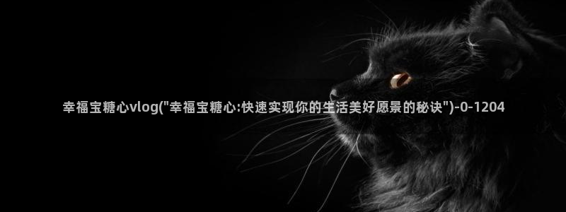 糖心vlog丽江夫妻：幸福宝糖心vlog(\